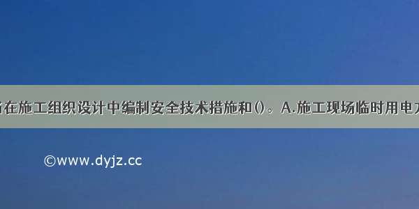 施工单位应当在施工组织设计中编制安全技术措施和()。A.施工现场临时用电方案B.施工交