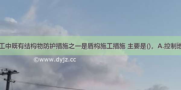 盾构近接施工中既有结构物防护措施之一是盾构施工措施 主要是()。A.控制地层变形B.隔