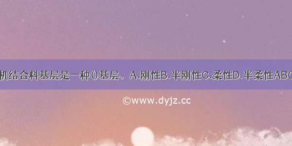 无机结合料基层是一种()基层。A.刚性B.半刚性C.柔性D.半柔性ABCD