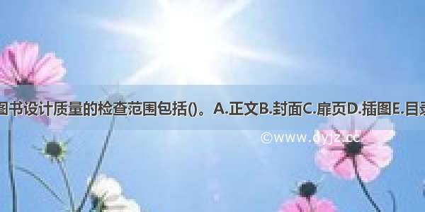 图书设计质量的检查范围包括()。A.正文B.封面C.扉页D.插图E.目录