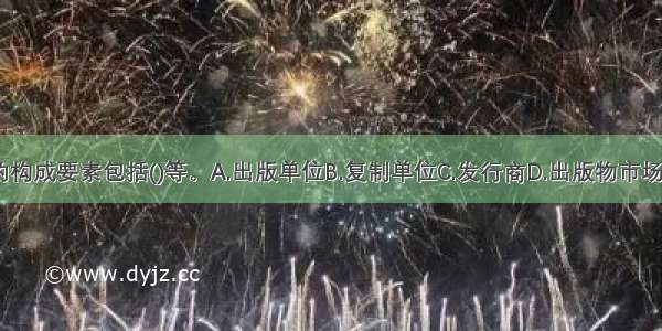 出版物市场的构成要素包括()等。A.出版单位B.复制单位C.发行商D.出版物市场信息E.出版物