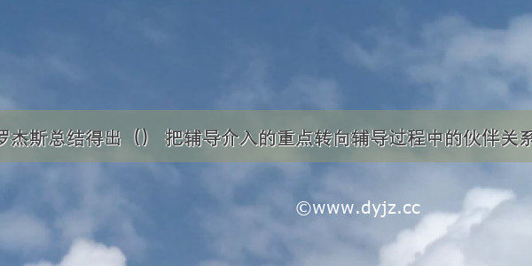 在1957年 罗杰斯总结得出（） 把辅导介入的重点转向辅导过程中的伙伴关系的建立。A.