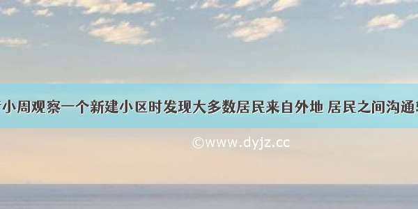 社会工作者小周观察一个新建小区时发现大多数居民来自外地 居民之间沟通较少 对社区