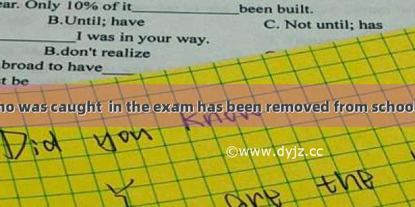 25. The student who was caught  in the exam has been removed from school.A. cheatB. cheate