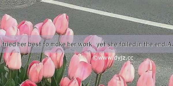 83. Although she tried her best to make her work   yet she failed in the end.A. completeB.