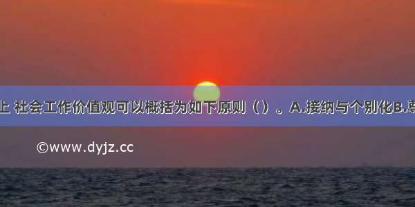 在操作层面上 社会工作价值观可以概括为如下原则（）。A.接纳与个别化B.尊重与包容C.