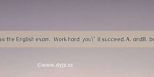 17．－I didn\'t pass the English exam.－Work hard  you\'ll succeed.A. andB. butC. orD. So