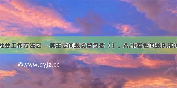 小组讨论是社会工作方法之一 其主要问题类型包括（）。A.事实性问题B.推测性问题C.非