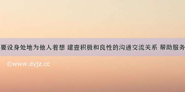 社会工作者要设身处地为他人着想 建壹积极和良性的沟通交流关系 帮助服务对象建立积