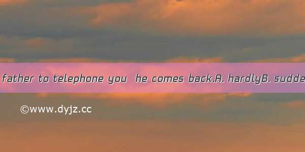 48. I will ask my father to telephone you  he comes back.A. hardlyB. suddenlyC. quicklyD.