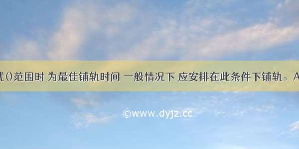 钢轨温度在公式()范围时 为最佳铺轨时间 一般情况下 应安排在此条件下铺轨。A.B.C.D.ABCD