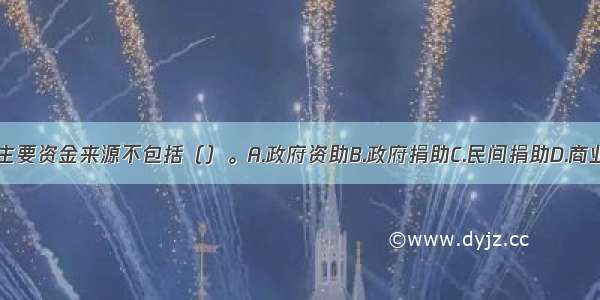 社会服务的主要资金来源不包括（）。A.政府资助B.政府捐助C.民间捐助D.商业交易ABCD