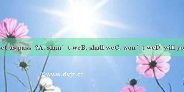 Let us pass  ?A. shan’t weB. shall weC. won’t weD. will you