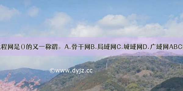 远程网是()的又一称谓。A.骨干网B.局域网C.城域网D.广域网ABCD