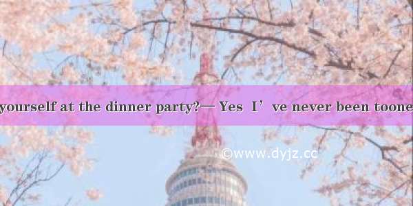 — Did you enjoy yourself at the dinner party?— Yes  I’ve never been toone before.A. a more