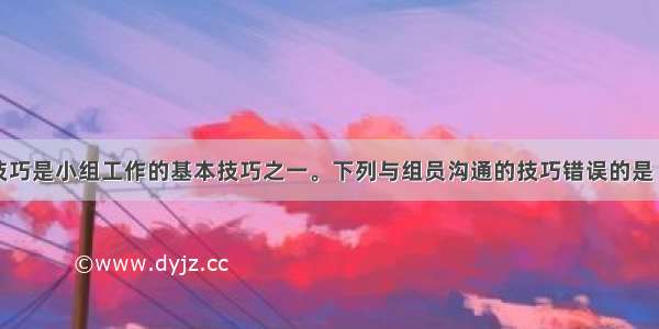 沟通与互动技巧是小组工作的基本技巧之一。下列与组员沟通的技巧错误的是（）。A.倾听