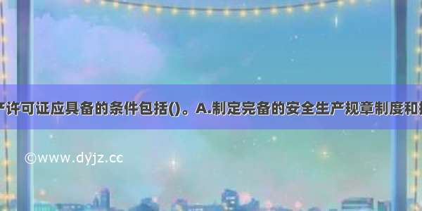 取得安全生产许可证应具备的条件包括()。A.制定完备的安全生产规章制度和操作规程B.资