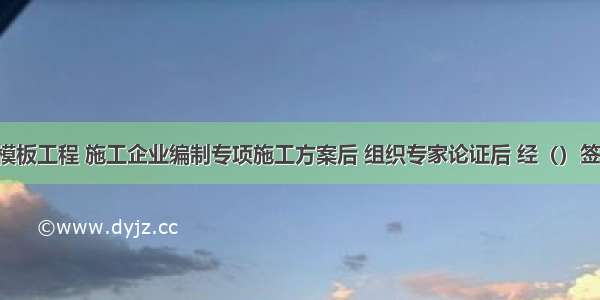 对于高大模板工程 施工企业编制专项施工方案后 组织专家论证后 经（）签字后实施。