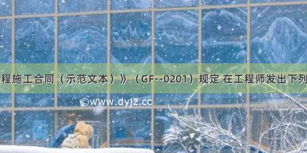 《建设工程施工合同（示范文本）》（GF--0201）规定 在工程师发出下列指令中 承