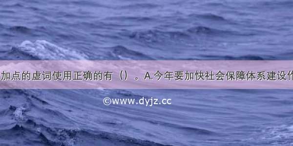 下列句子中 加点的虚词使用正确的有（）。A.今年要加快社会保障体系建设作为重要工作