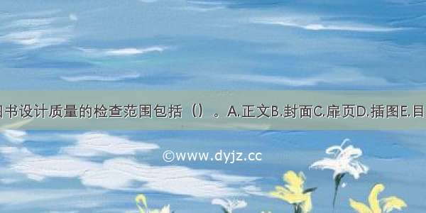 图书设计质量的检查范围包括（）。A.正文B.封面C.扉页D.插图E.目录