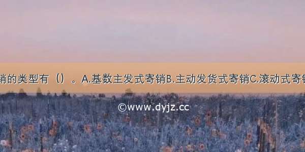 ★出版物寄销的类型有（）。A.基数主发式寄销B.主动发货式寄销C.滚动式寄销D.协议式寄