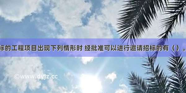 应当公开招标的工程项目出现下列情形时 经批准可以进行邀请招标的有（）。A.技术复杂