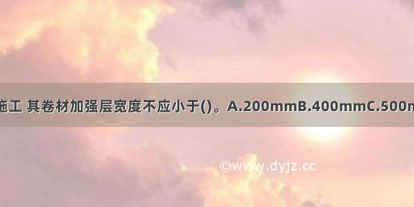 地下工程穿墙管防水施工 其卷材加强层宽度不应小于()。A.200mmB.400mmC.500mmD.1000mmABCD