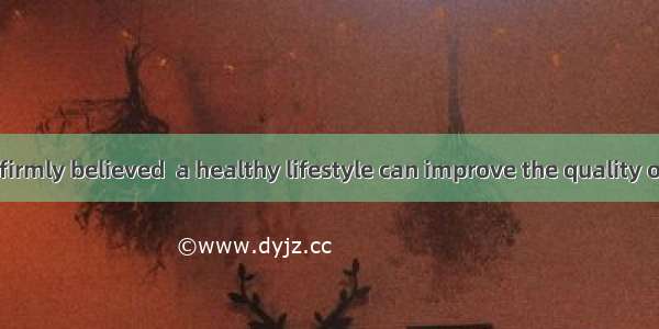 Many people firmly believed  a healthy lifestyle can improve the quality of life. A. thatB