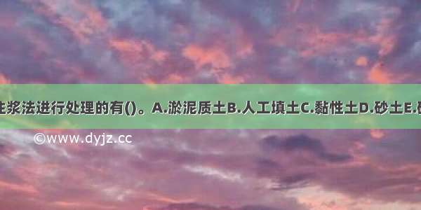 适用注浆法进行处理的有()。A.淤泥质土B.人工填土C.黏性土D.砂土E.碎石土