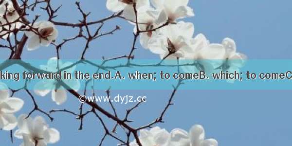 The day he was looking forward in the end.A. when; to comeB. which; to comeC. when; to cam