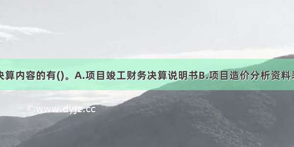 属项目竣工决算内容的有()。A.项目竣工财务决算说明书B.项目造价分析资料表C.项目竣工