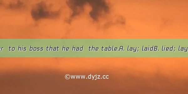 The lazy waiter  to his boss that he had  the table.A. lay; laidB. lied; layC. lied; laidD