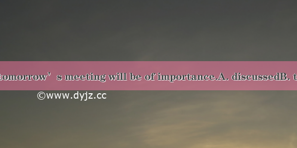 The question at tomorrow’s meeting will be of importance.A. discussedB. to be discussed C.