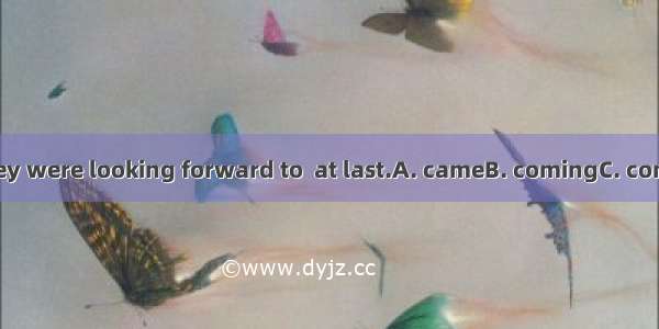 The day they were looking forward to  at last.A. cameB. comingC. comeD. comes