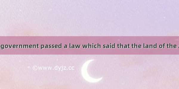 E In 1789 the US. government passed a law which said that the land of the American Indians