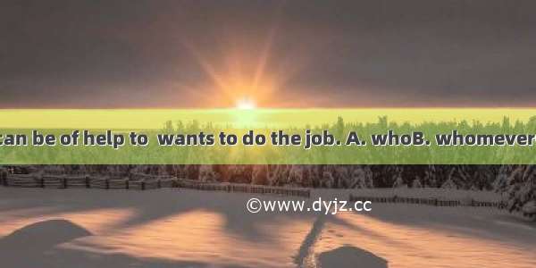 The how-to book can be of help to  wants to do the job. A. whoB. whomeverC. no matter whoD