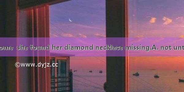 It was  she got home  she found her diamond necklace missing.A. not until; thatB. not unti