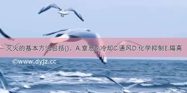 灭火的基本方法包括()。A.窒息B.冷却C.通风D.化学抑制E.隔离