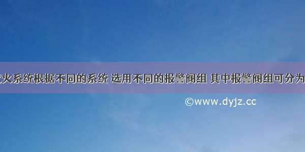 自动喷水灭火系统根据不同的系统 选用不同的报警阀组 其中报警阀组可分为()。A.湿式