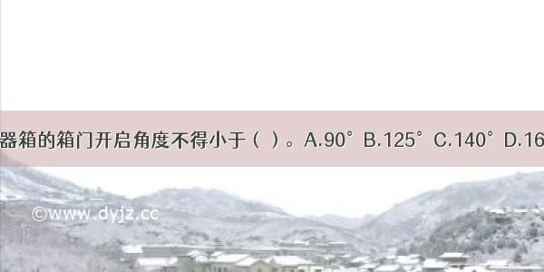 开门型灭火器箱的箱门开启角度不得小于（）。A.90°B.125°C.140°D.165°ABCD