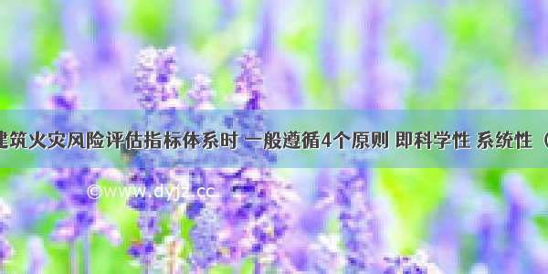 在建立建筑火灾风险评估指标体系时 一般遵循4个原则 即科学性 系统性 （） 适用