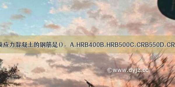 下列只用于非预应力混凝土的钢筋是()。A.HRB400B.HRB500C.CRB550D.CRB650ABCD