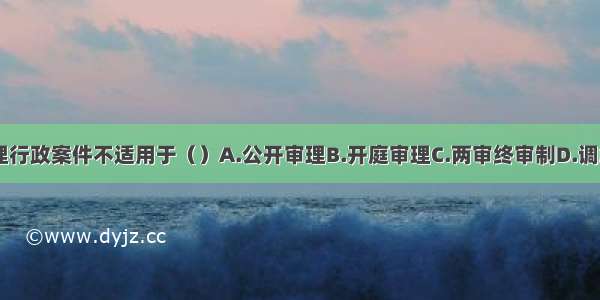 法院审理行政案件不适用于（）A.公开审理B.开庭审理C.两审终审制D.调解ABCD