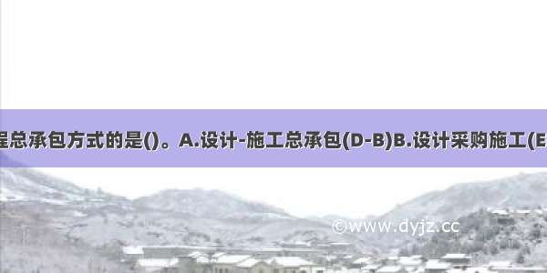 下列属于工程总承包方式的是()。A.设计-施工总承包(D-B)B.设计采购施工(EPC)＼交钥匙