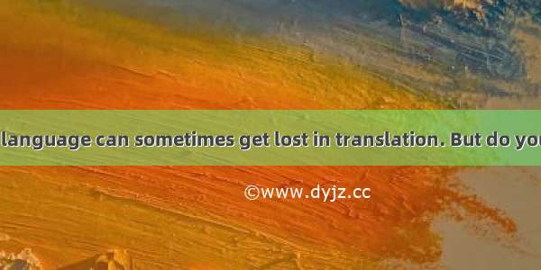 We all know that language can sometimes get lost in translation. But do you know that some