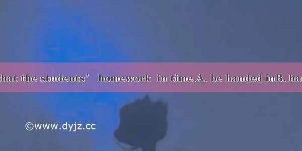 .It is suggested that the students’ homework  in time.A. be handed inB. handed inC. handin