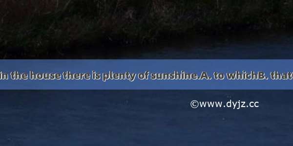 .I’d like tolive in the house there is plenty of sunshine.A. to whichB. thatC. whereD. whi