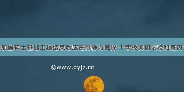 排水固结法加固软土基础工程结束后应进行静力触探 十字板剪切试验和室内土工试验 必