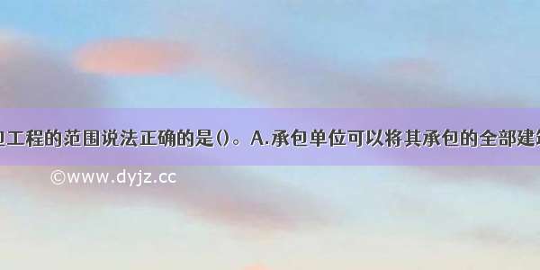 下列关于分包工程的范围说法正确的是()。A.承包单位可以将其承包的全部建筑工程分包给